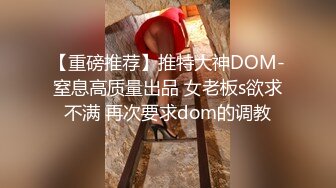 【重磅推荐】推特大神DOM-窒息高质量出品 女老板s欲求不满 再次要求dom的调教