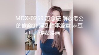 MDX-0259 苏念瑾 解放老公的偷窥癖 淫乱性事篇章 麻豆传媒映画