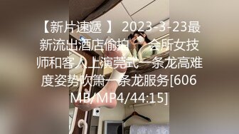 【新片速遞 】 2023-3-23最新流出酒店偷拍❤️会所女技师和客人上演莞式一条龙高难度姿势吹箫一条龙服务[606MB/MP4/44:15]