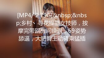 [MP4/ 2.79G]&nbsp;&nbsp;乡村丶寻花操骚女技师，按摩完带回房间操逼，69姿势舔逼，大肥臀主动骑乘猛插