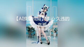 【AI换脸视频】李沁 久违的高潮