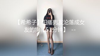 【希希子】阳痿男友沦落成女友的狗【51分钟】  --