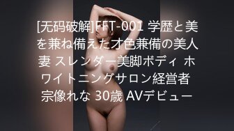 [无码破解]FFT-001 学歴と美を兼ね備えた才色兼備の美人妻 スレンダー美脚ボディ ホワイトニングサロン経営者 宗像れな 30歳 AVデビュー