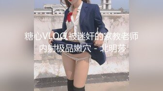 糖心VLOG 被迷奸的家教老师 内射极品嫩穴 - 北明莎