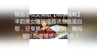 极品小仙女御姐【哦哦哦啊】丰韵美女骚扭情趣诱惑跳蛋自慰，分享第一次处女时，爽吗，破处后慢慢感受到快乐！