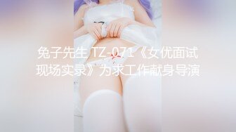 兔子先生 TZ-071《女优面试现场实录》为求工作献身导演