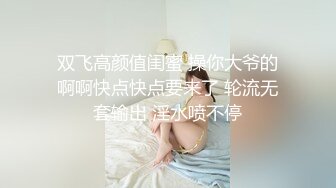 双飞高颜值闺蜜 操你大爷的啊啊快点快点要来了 轮流无套输出 淫水喷不停