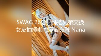 SWAG 26分钟拜把兄弟交换女友抽插啪啪爱液交融 Nana