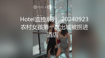 ✿Hotel监控系列✿20240923✿农村女孩第一次出城被拐进酒店