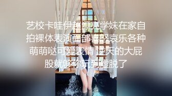 艺校卡哇伊超漂亮学妹在家自拍裸体表演面部喜怒哀乐各种萌萌哒可爱表情 逆天的大屁股就够你玩到虚脱了