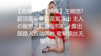 【劲爆??秀人嫩模】王婉悠? 超顶重金幕后花絮流出 主人の服务之肛塞母狗户外露出 跟路人互动调教 蜜臀黑丝无懈可击！