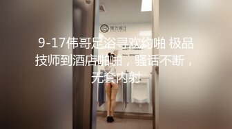 9-17伟哥足浴寻欢约啪 极品技师到酒店啪啪，骚话不断，无套内射