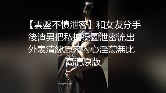 【雲盤不慎泄密】和女友分手後渣男把私拍視圖泄密流出 外表清純原來內心淫蕩無比 高清原版