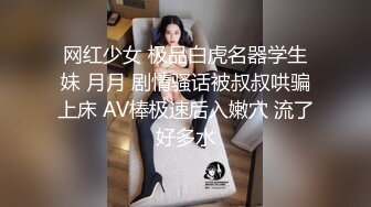 网红少女 极品白虎名器学生妹 月月 剧情骚话被叔叔哄骗上床 AV棒极速后入嫩穴 流了好多水