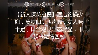 【新人探花拍摄】酒店约操少妇，皮肤白，叫声骚，女人味十足，口含鸡巴淫态尽显，干起来激情四射