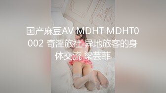 国产麻豆AV MDHT MDHT0002 奇淫旅社 异地旅客的身体交流 梁芸菲