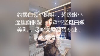 约操白领小姐姐 ，超级嫩小逼里面很湿 ，C罩杯坚挺白嫩美乳 ，吸吮大屌舔蛋专业，后入激情爆插