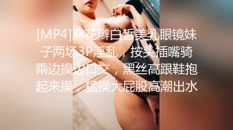 [MP4]麻花辫白皙美乳眼镜妹子两场3P淫乱，按头插嘴骑乘边操边口交，黑丝高跟鞋抱起来操，猛操大屁股高潮出水