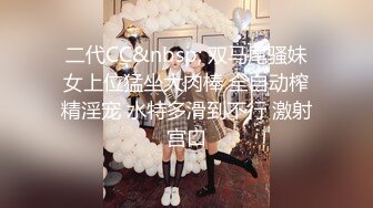 二代CC&nbsp; 双马尾骚妹女上位猛坐大肉棒 全自动榨精淫宠 水特多滑到不行 激射宫口