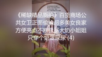 《稀缺精品厕拍》百货商场公共女卫正面偸拍超多美女良家方便亮点不断极品大奶小姐姐只穿个奶罩尿尿 (4)