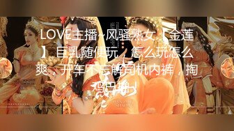 LOVE主播~风骚熟女【金莲】 巨乳随便玩，怎么玩怎么爽，开车不忘解司机内裤，掏鸡巴撸！