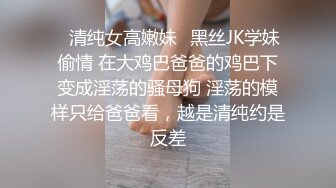 ✿清纯女高嫩妹✿黑丝JK学妹偷情 在大鸡巴爸爸的鸡巴下变成淫荡的骚母狗 淫荡的模样只给爸爸看，越是清纯约是反差