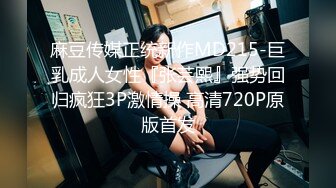 麻豆传媒正统新作MD215-巨乳成人女性『张芸熙』强势回归疯狂3P激情操 高清720P原版首发