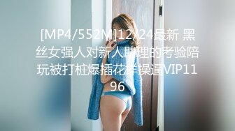 [MP4/552M]12/24最新 黑丝女强人对新人助理的考验陪玩被打桩爆插花样操逼VIP1196