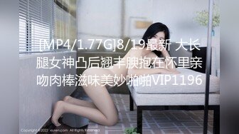 [MP4/1.77G]8/19最新 大长腿女神凸后翘丰腴抱在怀里亲吻肉棒滋味美妙啪啪VIP1196