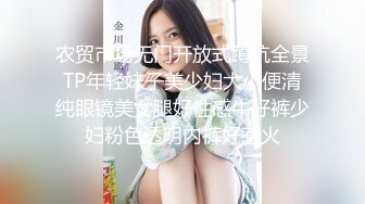 农贸市场无门开放式蹲坑全景TP年轻妹子美少妇大小便清纯眼镜美女腿好性感牛仔裤少妇粉色透明内裤好惹火