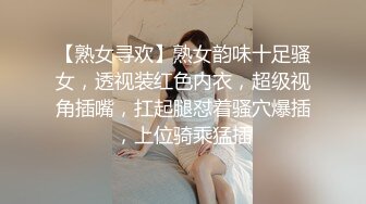 【熟女寻欢】熟女韵味十足骚女，透视装红色内衣，超级视角插嘴，扛起腿怼着骚穴爆插，上位骑乘猛插