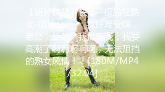 【新片速遞】快手--极品轻熟女-凤缘分❤️：我好难受啊，老公，使劲艹我操死我，我要高潮了啊啊啊啊啊，无法阻挡的熟女风情！！[180M/MP4/32:04]