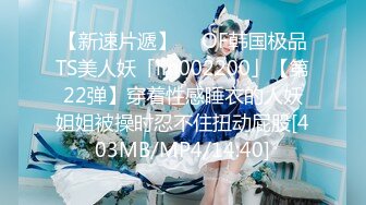 【新速片遞】  ✨OF韩国极品TS美人妖「lin002200」【第22弹】穿着性感睡衣的人妖姐姐被操时忍不住扭动屁股[403MB/MP4/14:40]