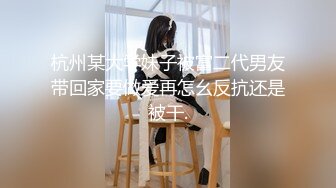 杭州某大学妹子被富二代男友带回家要做爱再怎幺反抗还是被干.