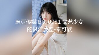 麻豆传媒 blx-0031 文艺少女的极淫反差-秦可欣