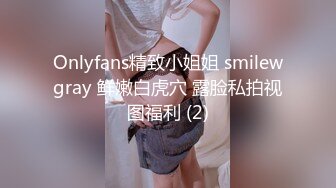 Onlyfans精致小姐姐 smilewgray 鲜嫩白虎穴 露脸私拍视图福利 (2)