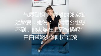 ❤️气质御姐❤️嗲嗲的邻家御姐娇妻，她说：“我老公也想不到，他老婆在上面被操呢”白白嫩嫩少妇叫声淫荡