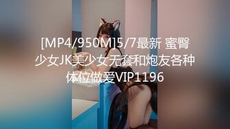 [MP4/950M]5/7最新 蜜臀少女JK美少女无套和炮友各种体位做爱VIP1196