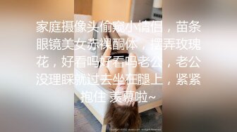 家庭摄像头偷窥小情侣，苗条眼镜美女赤裸酮体，摆弄玫瑰花，好看吗好看吗老公，老公没理睬就过去坐在腿上，紧紧抱住 羡慕啦~