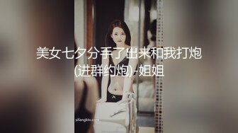 美女七夕分手了出来和我打炮(进群约炮)-姐姐