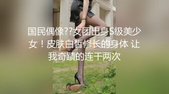 国民偶像??女团出身S级美少女！皮肤白皙修长的身体 让我奇蹟的连干两次