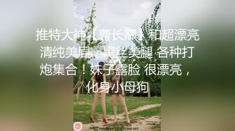 推特大神【曹长卿】和超漂亮清纯美眉，黑丝美腿 各种打炮集合！妹子露脸 很漂亮，化身小母狗