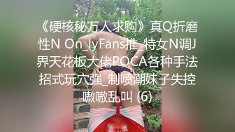 《硬核秘万人求购》真Q折磨性N On_lyFans推_特女N调J界天花板大佬POCA各种手法招式玩穴强_制喷潮妹子失控嗷嗷乱叫 (6)