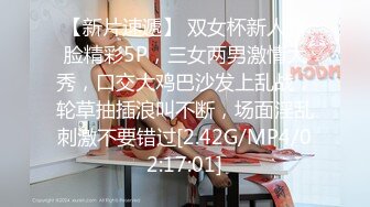 【新片速遞】 双女杯新人露脸精彩5P，三女两男激情大秀，口交大鸡巴沙发上乱战，轮草抽插浪叫不断，场面淫乱刺激不要错过[2.42G/MP4/02:17:01]