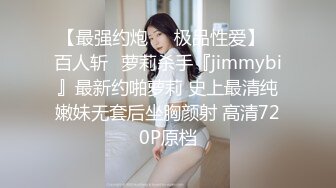 【最强约炮❤️极品性爱】✿百人斩✿萝莉杀手『jimmybi』最新约啪萝莉 史上最清纯嫩妹无套后坐胸颜射 高清720P原档