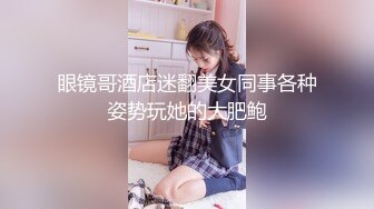 眼镜哥酒店迷翻美女同事各种姿势玩她的大肥鲍